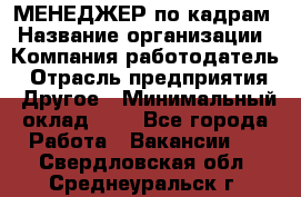 МЕНЕДЖЕР по кадрам › Название организации ­ Компания-работодатель › Отрасль предприятия ­ Другое › Минимальный оклад ­ 1 - Все города Работа » Вакансии   . Свердловская обл.,Среднеуральск г.